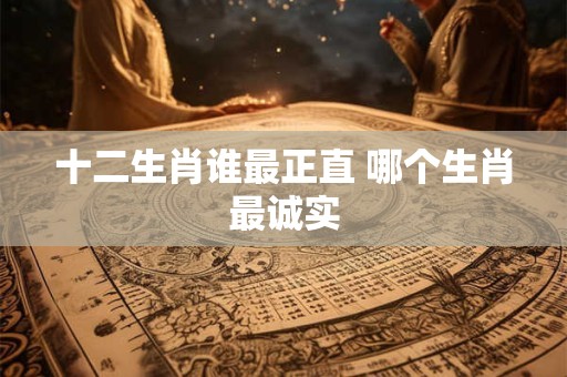 十二生肖谁最正直 哪个生肖最诚实