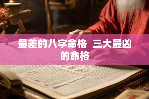 最差的八字命格  三大最凶的命格