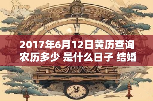 2017年6月12日黄历查询 农历多少 是什么日子 结婚吉时