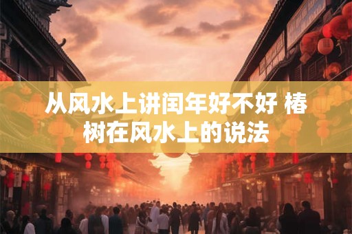 从风水上讲闰年好不好 椿树在风水上的说法