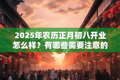 2026年农历正月初八开业怎么样？有哪些需要注意的吗？