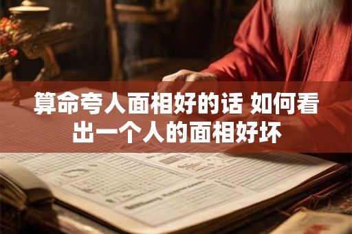 算命夸人面相好的话 如何看出一个人的面相好坏
