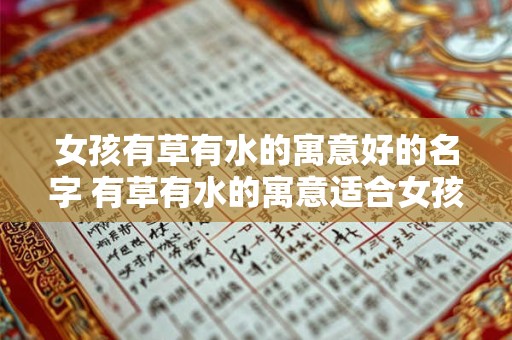 女孩有草有水的寓意好的名字 有草有水的寓意适合女孩的名字有哪些