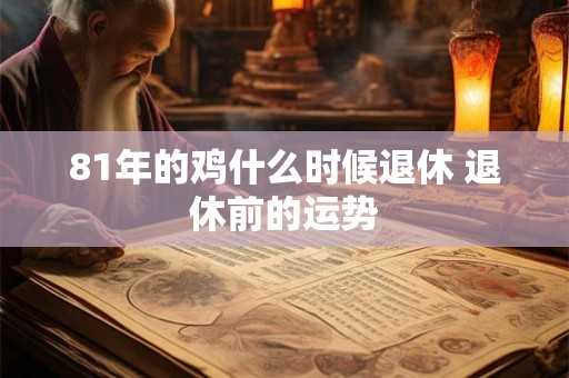 81年的鸡什么时候退休 退休前的运势