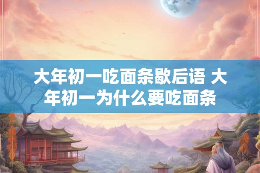 大年初一吃面条歇后语 大年初一为什么要吃面条