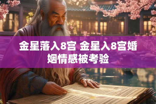 金星落入8宫 金星入8宫婚姻情感被考验