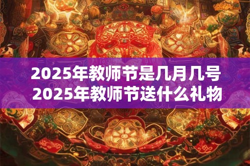2025年教师节是几月几号 2025年教师节送什么礼物好