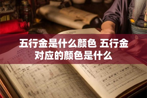 五行金是什么颜色 五行金对应的颜色是什么