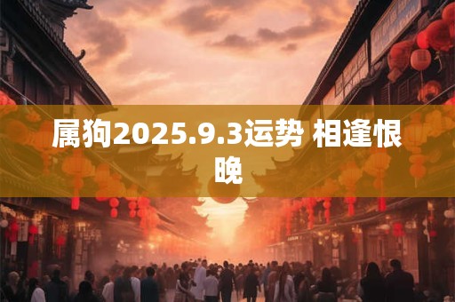 属狗2025.9.3运势 相逢恨晚