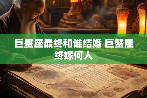 巨蟹座最终和谁结婚 巨蟹座终嫁何人