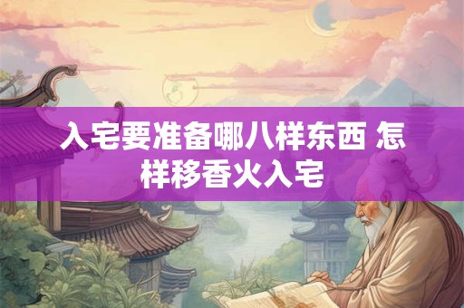 入宅要准备哪八样东西 怎样移香火入宅