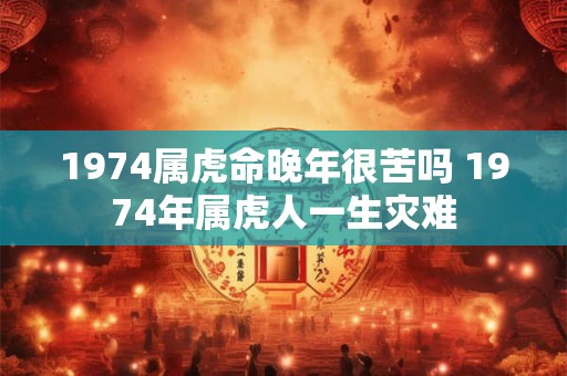1974属虎命晚年很苦吗 1974年属虎人一生灾难