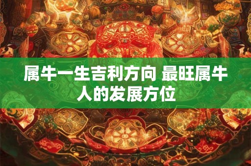 属牛一生吉利方向 最旺属牛人的发展方位