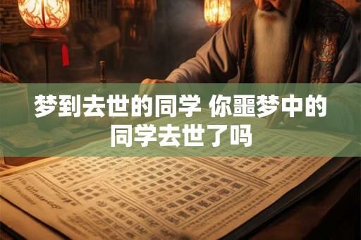 梦到去世的同学 你噩梦中的同学去世了吗