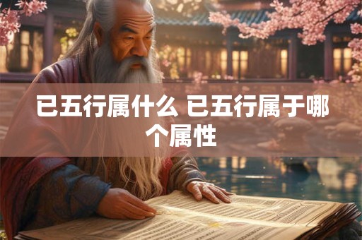 已五行属什么 已五行属于哪个属性