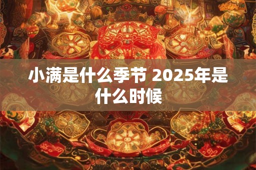 小满是什么季节 2025年是什么时候