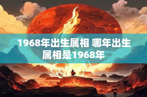 1968年出生属相 哪年出生属相是1968年