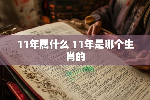 11年属什么 11年是哪个生肖的