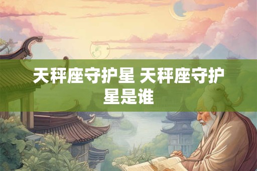天秤座守护星 天秤座守护星是谁