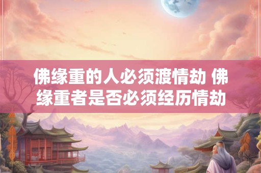 佛缘重的人必须渡情劫 佛缘重者是否必须经历情劫