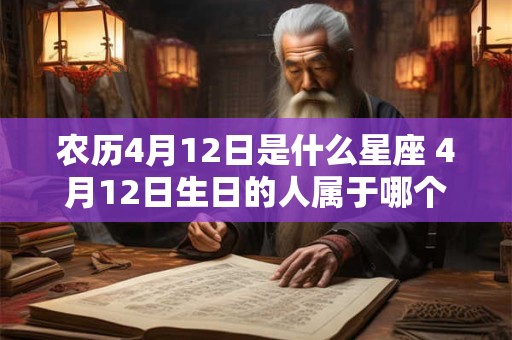 农历4月12日是什么星座 4月12日生日的人属于哪个星座