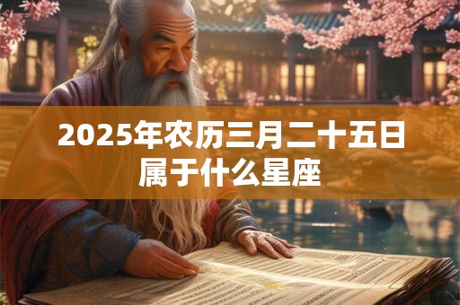 2025年农历三月二十五日属于什么星座