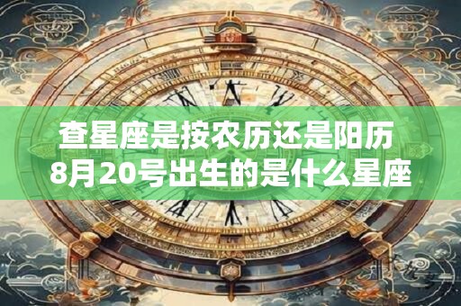 查星座是按农历还是阳历 8月20号出生的是什么星座