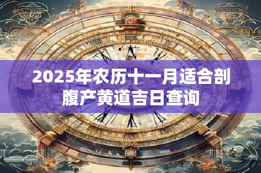 2025年农历十一月适合剖腹产黄道吉日查询