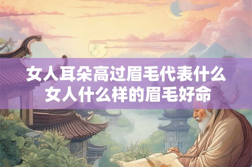 女人耳朵高过眉毛代表什么 女人什么样的眉毛好命