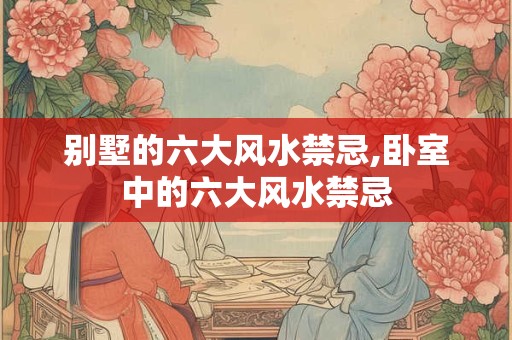 别墅的六大风水禁忌,卧室中的六大风水禁忌