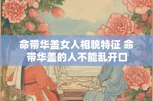 命带华盖女人相貌特征 命带华盖的人不能乱开口