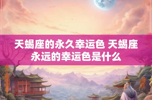 天蝎座的永久幸运色 天蝎座永远的幸运色是什么