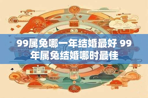 99属兔哪一年结婚最好 99年属兔结婚哪时最佳