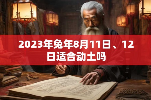 2023年兔年8月11日、12日适合动土吗