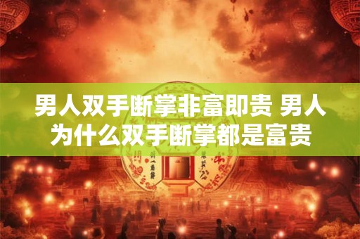 男人双手断掌非富即贵 男人为什么双手断掌都是富贵