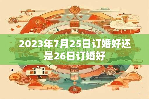 2023年7月25日订婚好还是26日订婚好