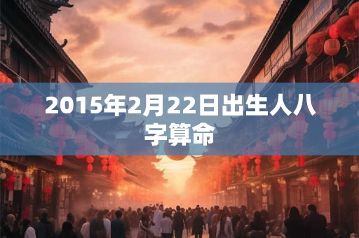 2015年2月22日出生人八字算命