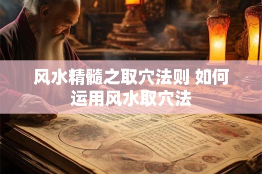 风水精髓之取穴法则 如何运用风水取穴法