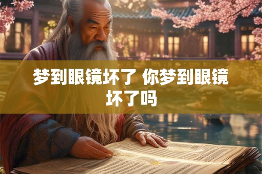 梦到眼镜坏了 你梦到眼镜坏了吗