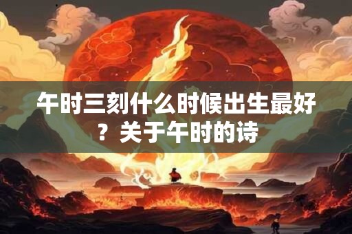 午时三刻什么时候出生最好？关于午时的诗