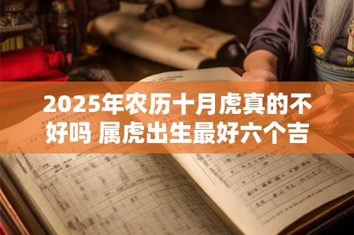 2025年农历十月虎真的不好吗 属虎出生最好六个吉日