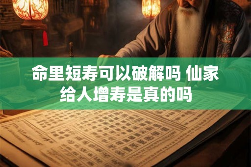 命里短寿可以破解吗 仙家给人增寿是真的吗
