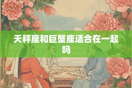 天秤座和巨蟹座适合在一起吗