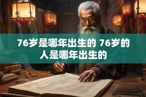 76岁是哪年出生的 76岁的人是哪年出生的