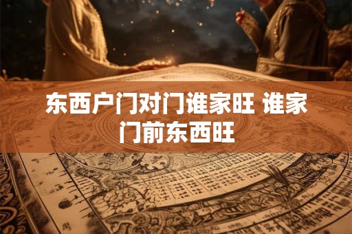 东西户门对门谁家旺 谁家门前东西旺