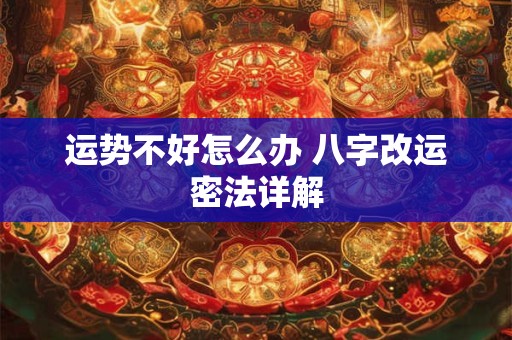 运势不好怎么办 八字改运密法详解 运势不好怎么办 八字改运密法详解