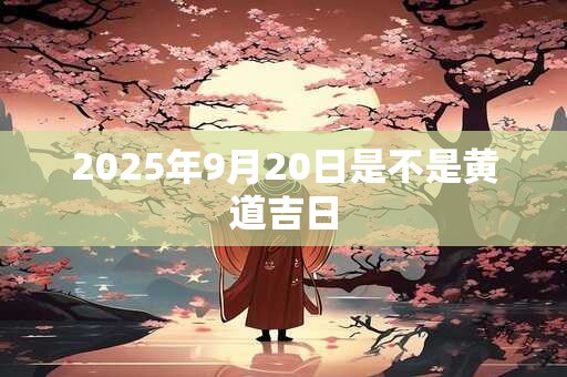 2025年9月20日是不是黄道吉日