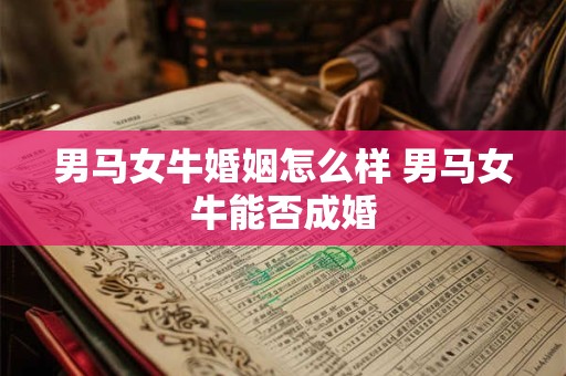 男马女牛婚姻怎么样 男马女牛能否成婚
