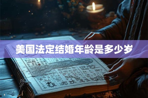 美国法定结婚年龄是多少岁 美国法定结婚年龄是多少岁