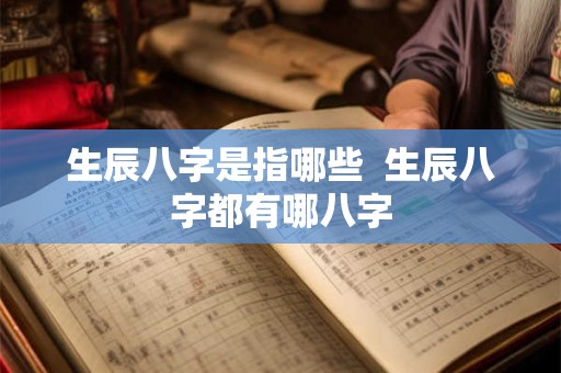 生辰八字是指哪些  生辰八字都有哪八字